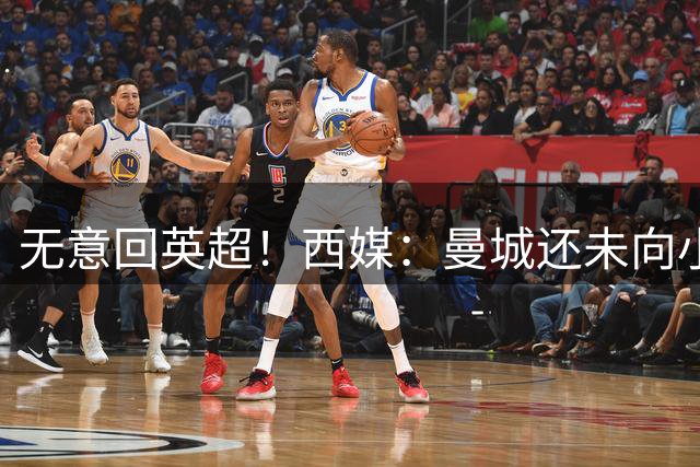 无意回英超！西媒：曼城还未向小蜘蛛送上报价，就已被球员拒绝